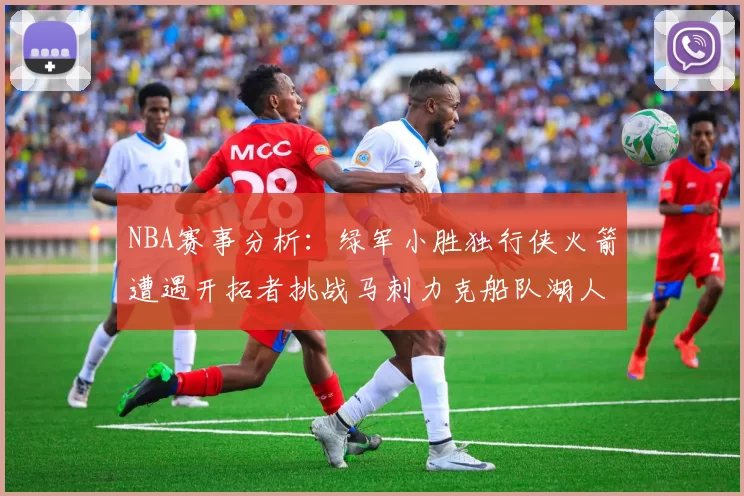 NBA赛事分析：绿军小胜独行侠火箭遭遇开拓者挑战马刺力克船队湖人击败步行者