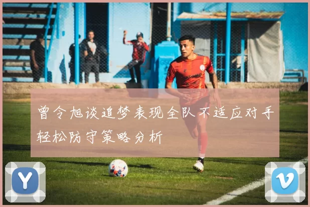 曾令旭谈追梦表现全队不适应对手轻松防守策略分析