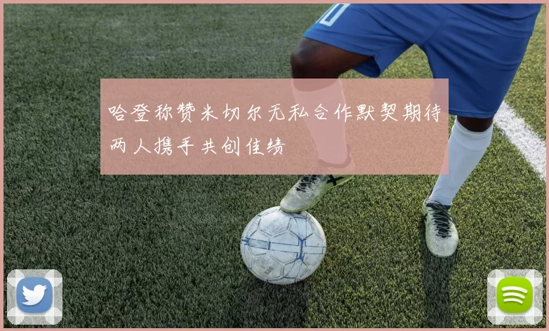 哈登称赞米切尔无私合作默契期待两人携手共创佳绩