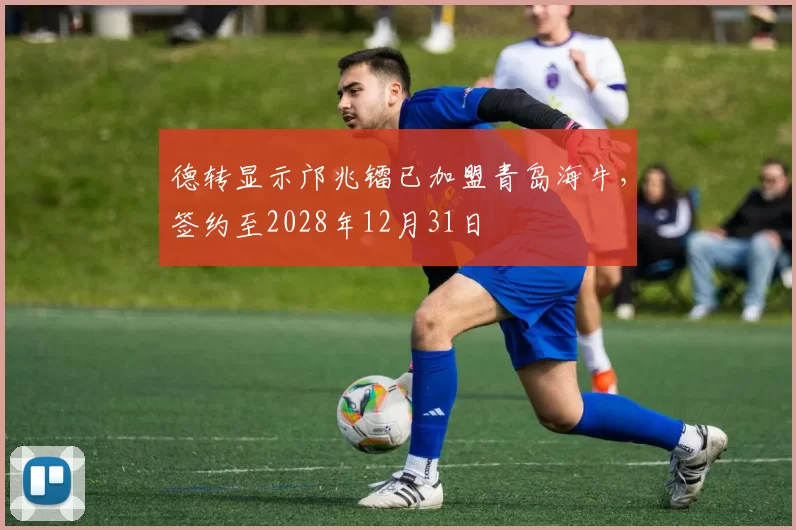 德转显示邝兆镭已加盟青岛海牛，签约至2028年12月31日